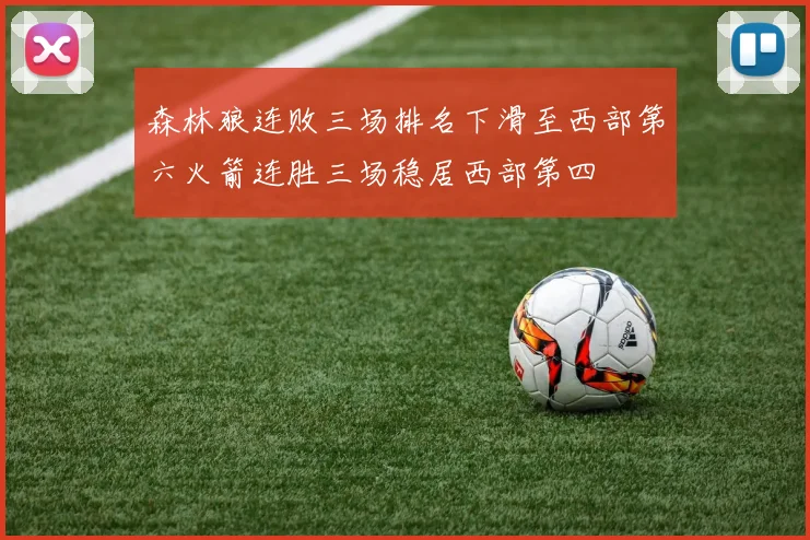 森林狼连败三场排名下滑至西部第六火箭连胜三场稳居西部第四