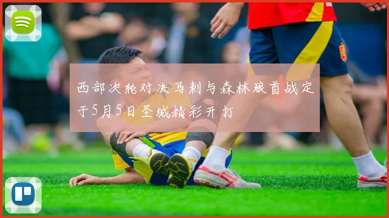 西部次轮对决马刺与森林狼首战定于5月5日圣城精彩开打