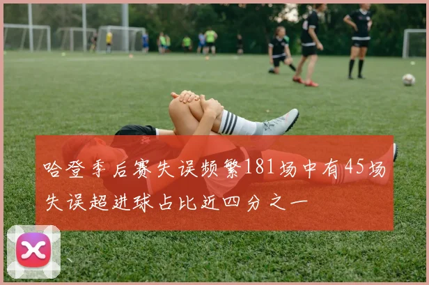 哈登季后赛失误频繁181场中有45场失误超进球占比近四分之一