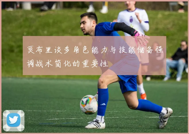 莫布里谈多角色能力与技能储备强调战术简化的重要性