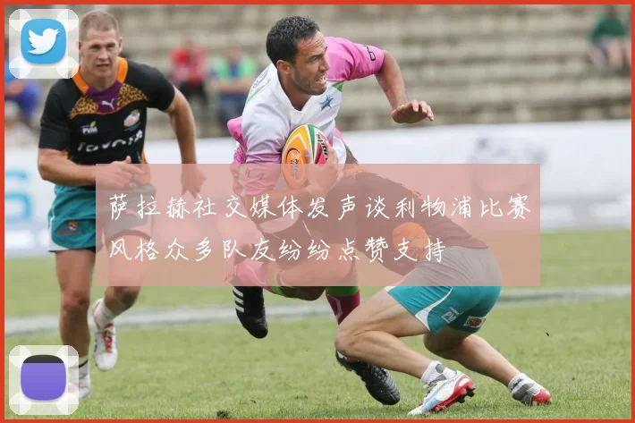 萨拉赫社交媒体发声谈利物浦比赛风格众多队友纷纷点赞支持