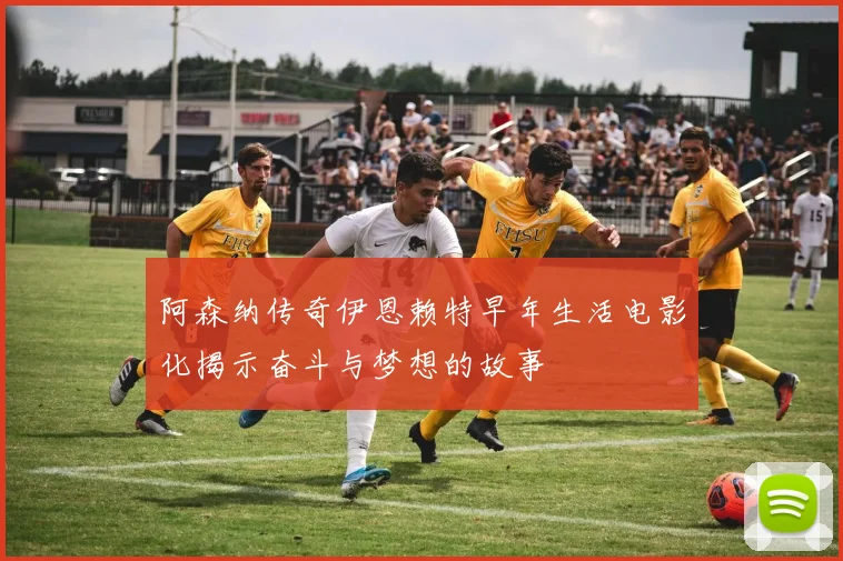 阿森纳传奇伊恩赖特早年生活电影化揭示奋斗与梦想的故事