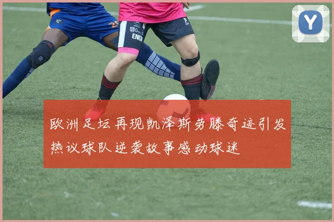 欧洲足坛再现凯泽斯劳滕奇迹引发热议球队逆袭故事感动球迷