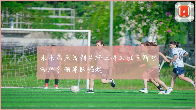 未来已来马刺年轻三将文班卡斯尔哈珀引领球队崛起